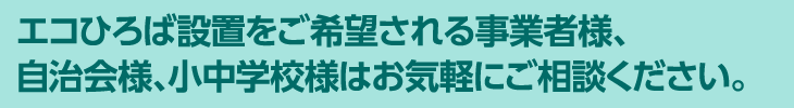 エコひろば設置をご希望される事業者様、自治会様、小中学校様はお気軽にご相談ください。